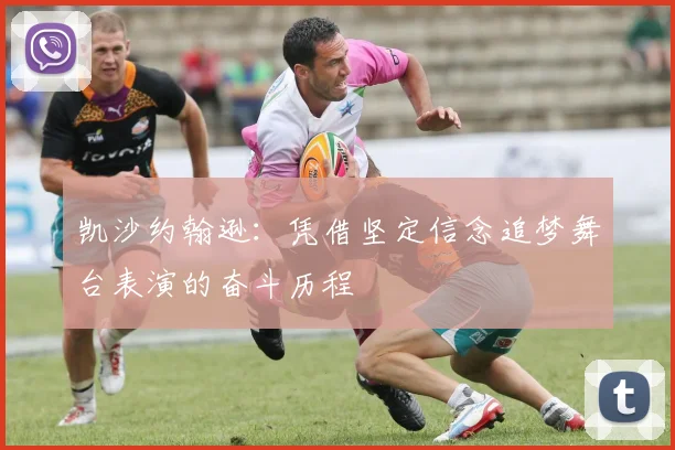 凯沙约翰逊：凭借坚定信念追梦舞台表演的奋斗历程