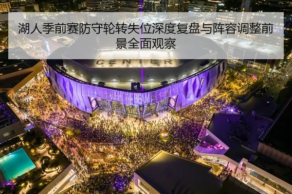 湖人季前赛防守轮转失位深度复盘与阵容调整前景全面观察